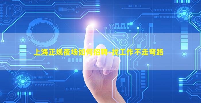 上海正规夜场如何招聘-找工作不走弯路